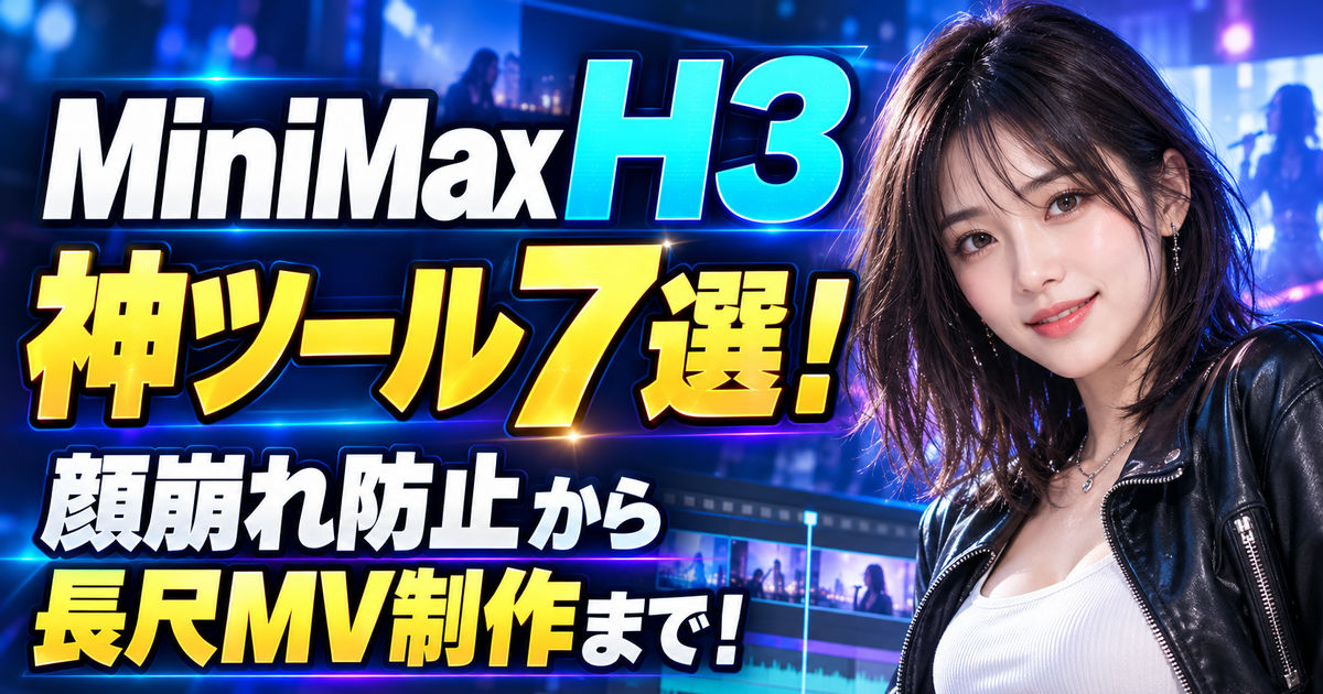 MiniMax H3 神ツール7選！顔崩れ防止から長尺MV制作まで！